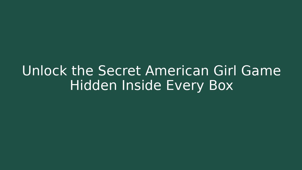 Unlock the Secret American Girl Game Hidden Inside Every Box