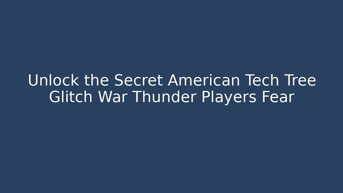 Unlock the Secret American Tech Tree Glitch War Thunder Players Fear