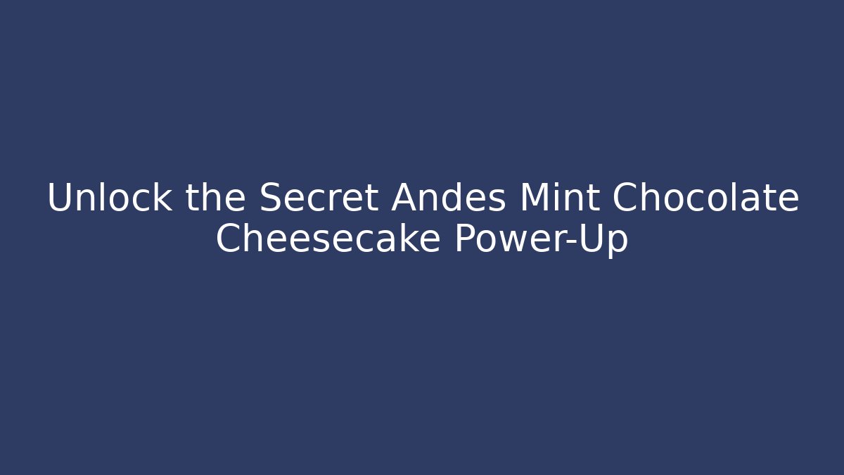 Unlock the Secret Andes Mint Chocolate Cheesecake Power-Up
