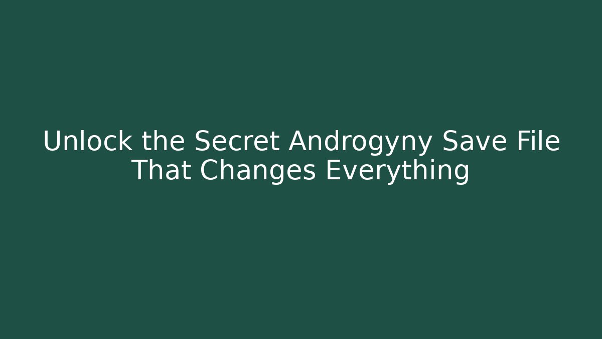 Unlock the Secret Androgyny Save File That Changes Everything
