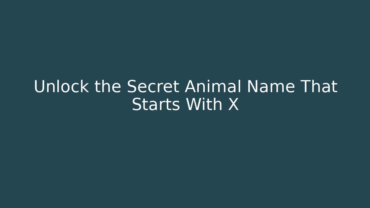 Unlock the Secret Animal Name That Starts With X