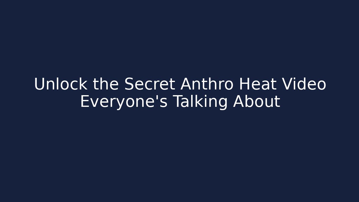 Unlock the Secret Anthro Heat Video Everyone’s Talking About
