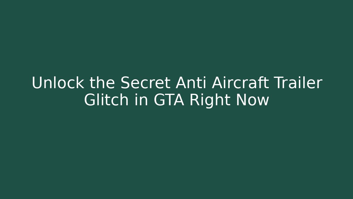 Unlock the Secret Anti Aircraft Trailer Glitch in GTA Right Now