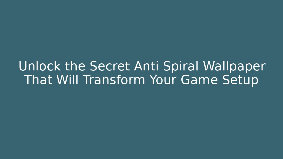 Unlock the Secret Anti Spiral Wallpaper That Will Transform Your Game Setup