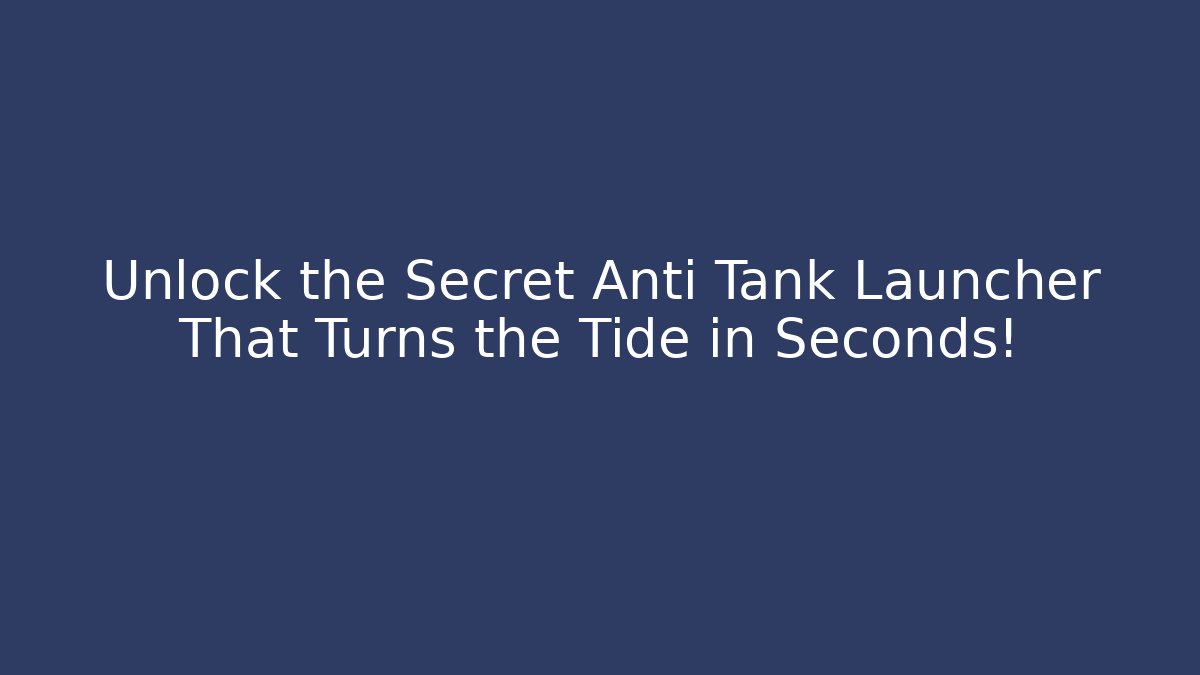 Unlock the Secret Anti Tank Launcher That Turns the Tide in Seconds!
