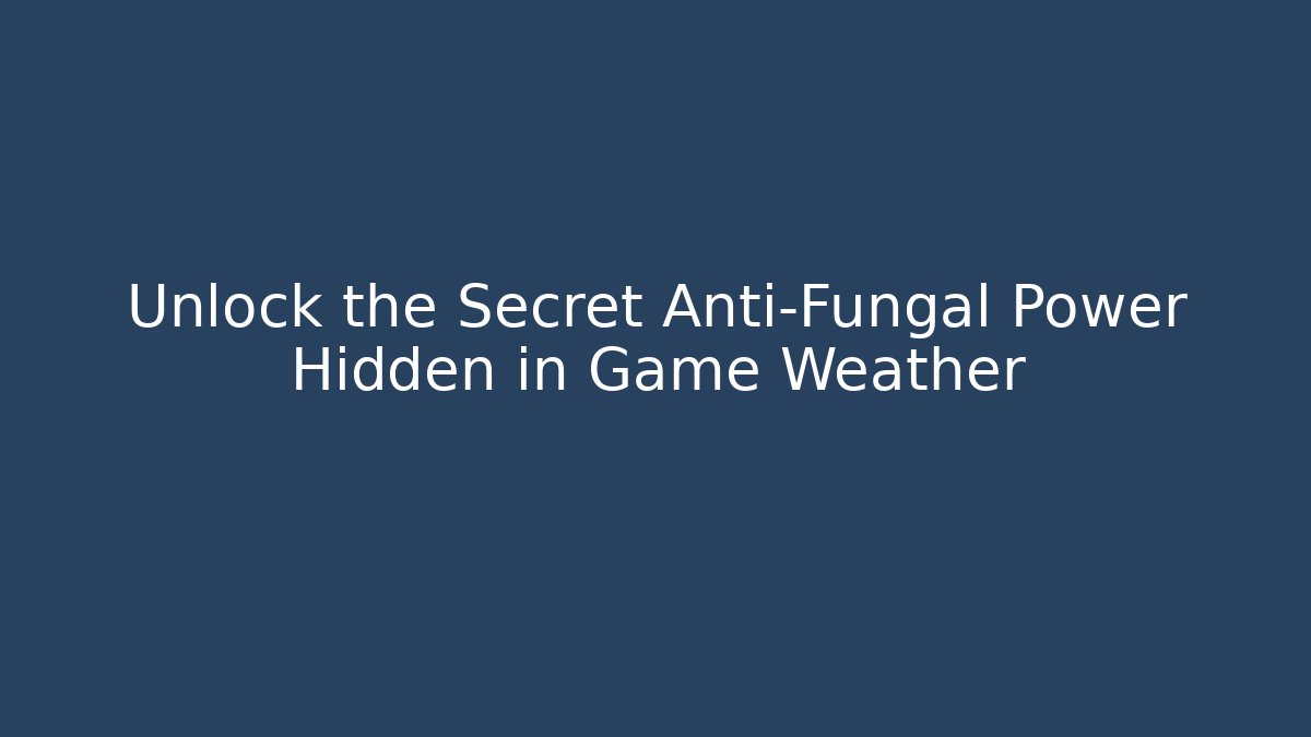 Unlock the Secret Anti-Fungal Power Hidden in Game Weather