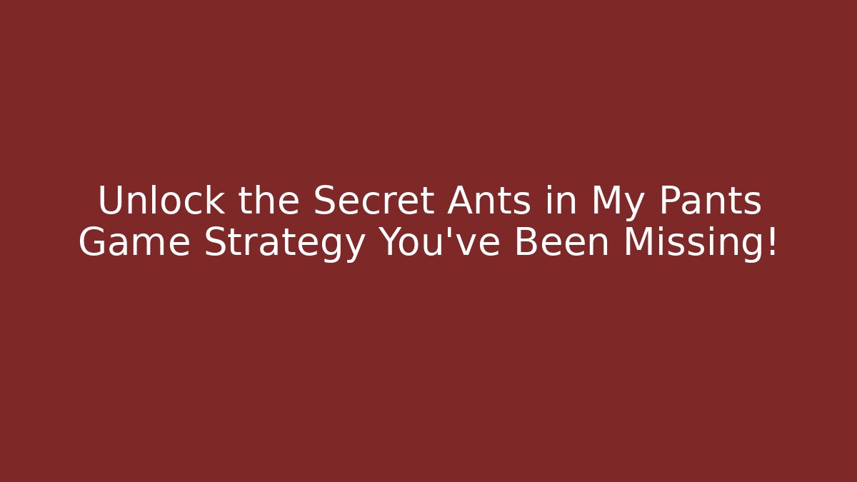 Unlock the Secret Ants in My Pants Game Strategy You’ve Been Missing!