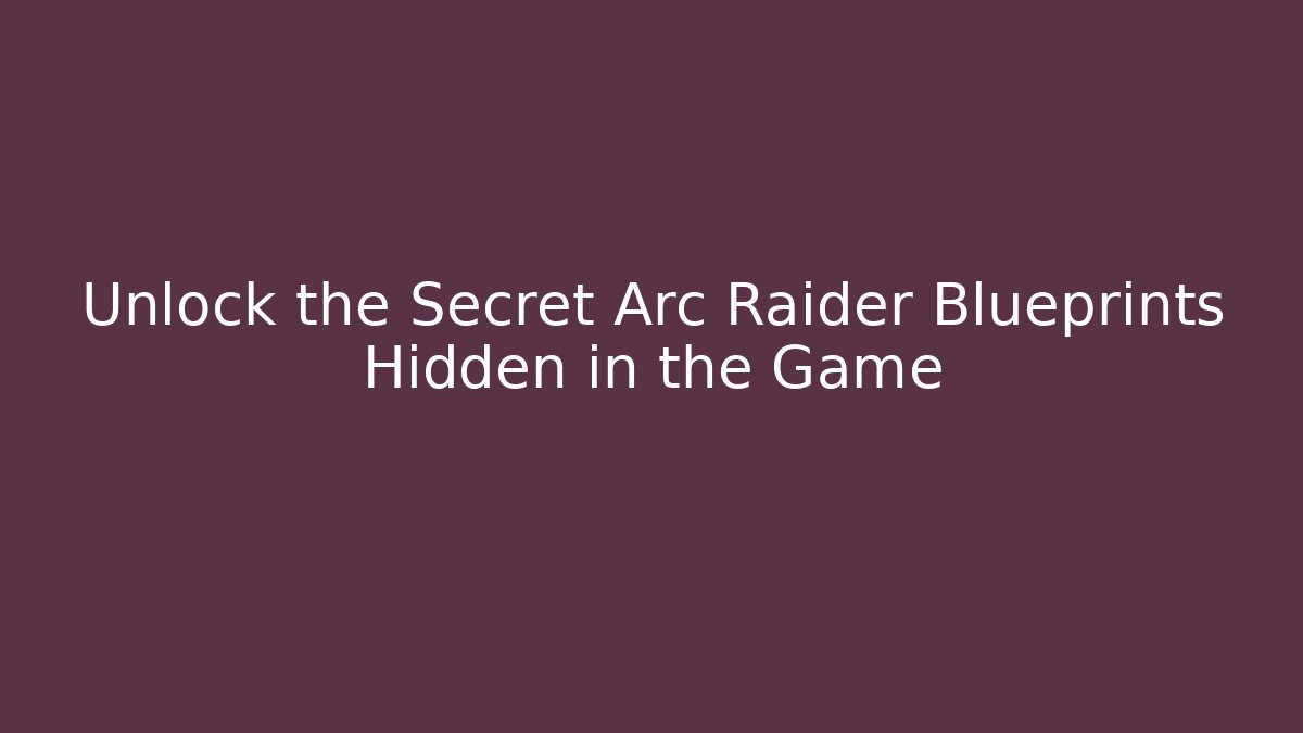 Unlock the Secret Arc Raider Blueprints Hidden in the Game