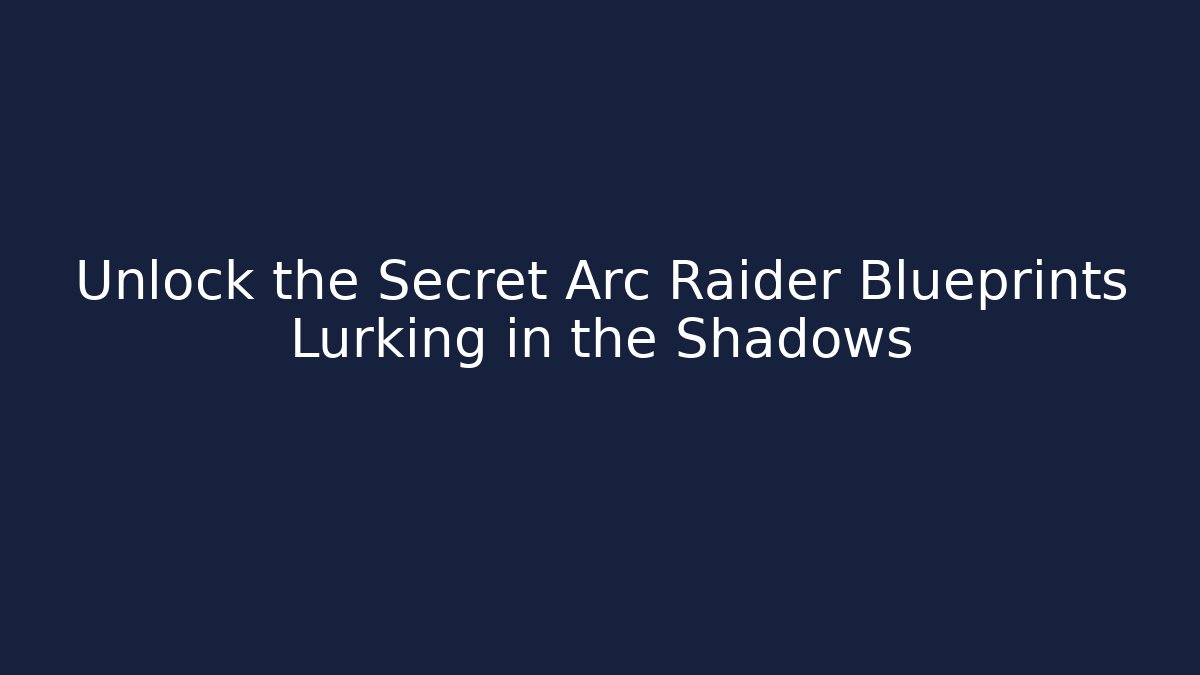 Unlock the Secret Arc Raider Blueprints Lurking in the Shadows