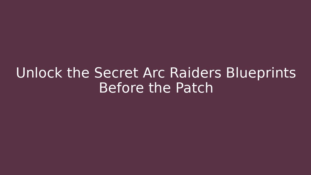 Unlock the Secret Arc Raiders Blueprints Before the Patch
