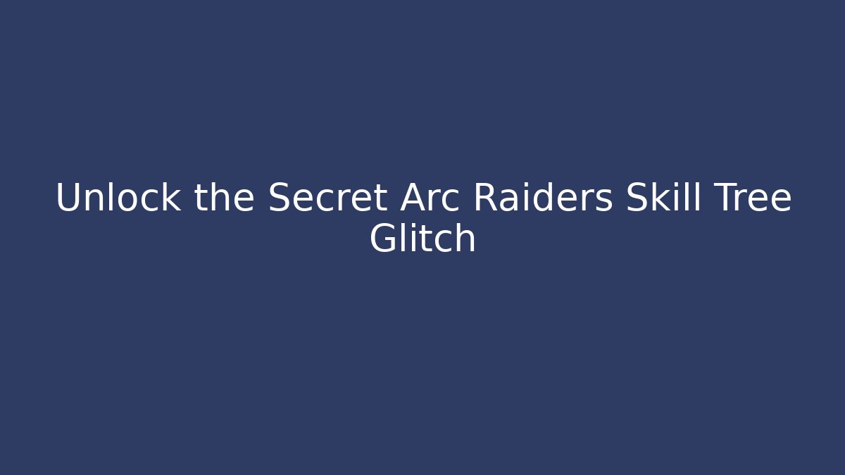 Unlock the Secret Arc Raiders Skill Tree Glitch