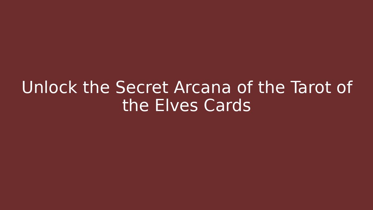 Unlock the Secret Arcana of the Tarot of the Elves Cards