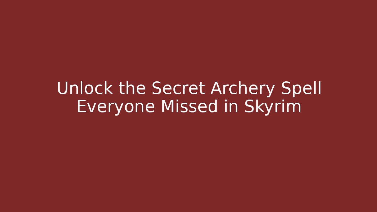 Unlock the Secret Archery Spell Everyone Missed in Skyrim