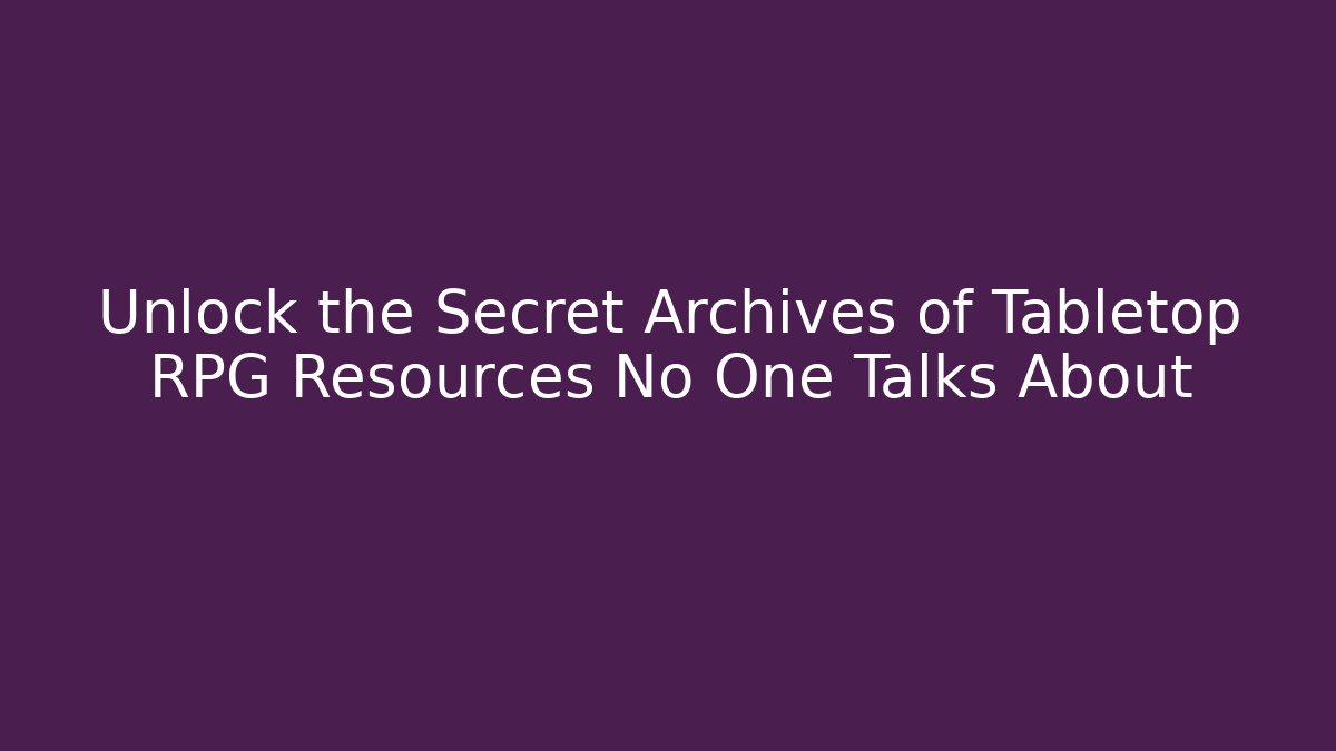 Unlock the Secret Archives of Tabletop RPG Resources No One Talks About