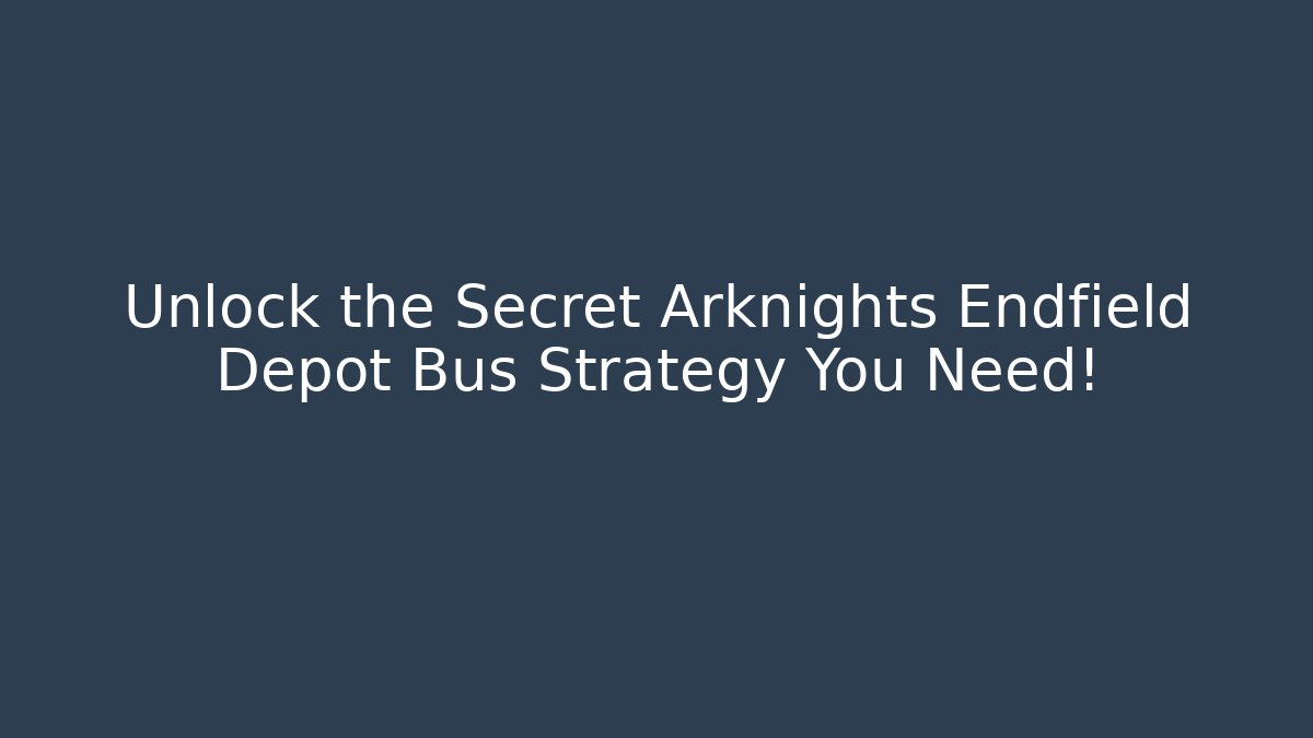 Unlock the Secret Arknights Endfield Depot Bus Strategy You Need!