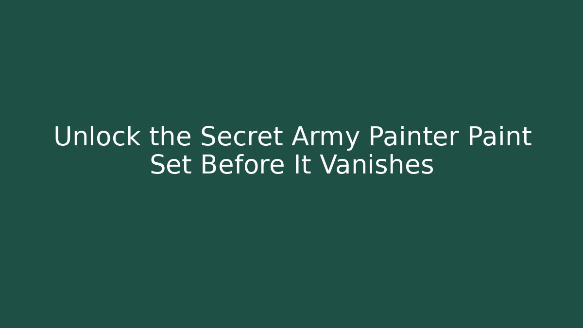 Unlock the Secret Army Painter Paint Set Before It Vanishes