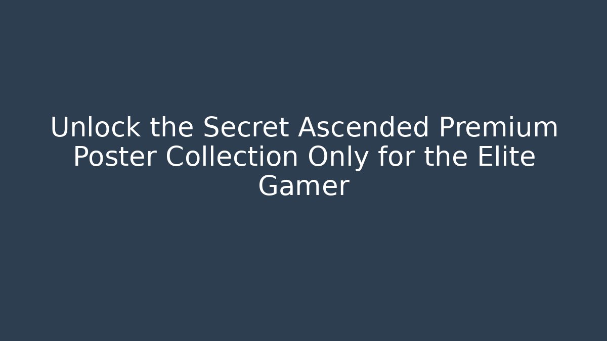 Unlock the Secret Ascended Premium Poster Collection Only for the Elite Gamer