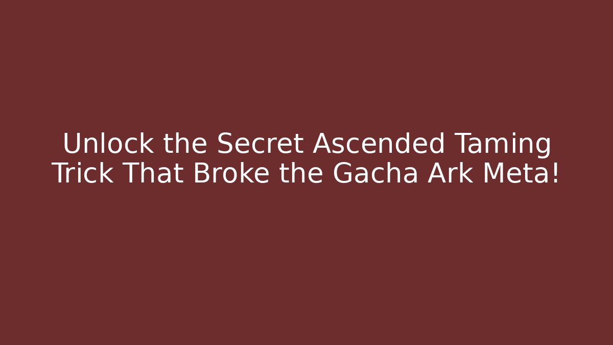 Unlock the Secret Ascended Taming Trick That Broke the Gacha Ark Meta!