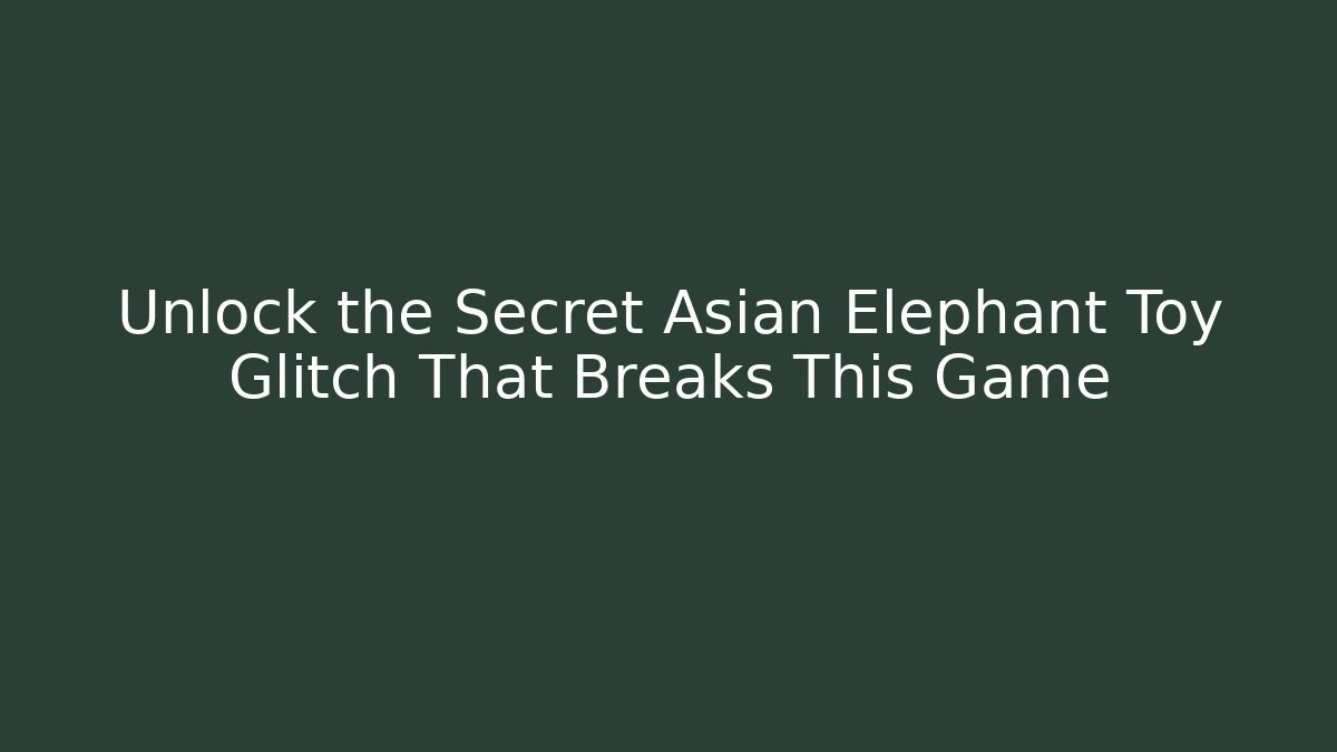 Unlock the Secret Asian Elephant Toy Glitch That Breaks This Game