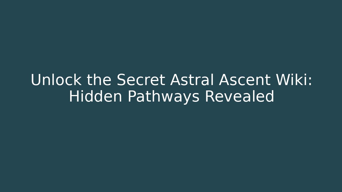 Unlock the Secret Astral Ascent Wiki: Hidden Pathways Revealed