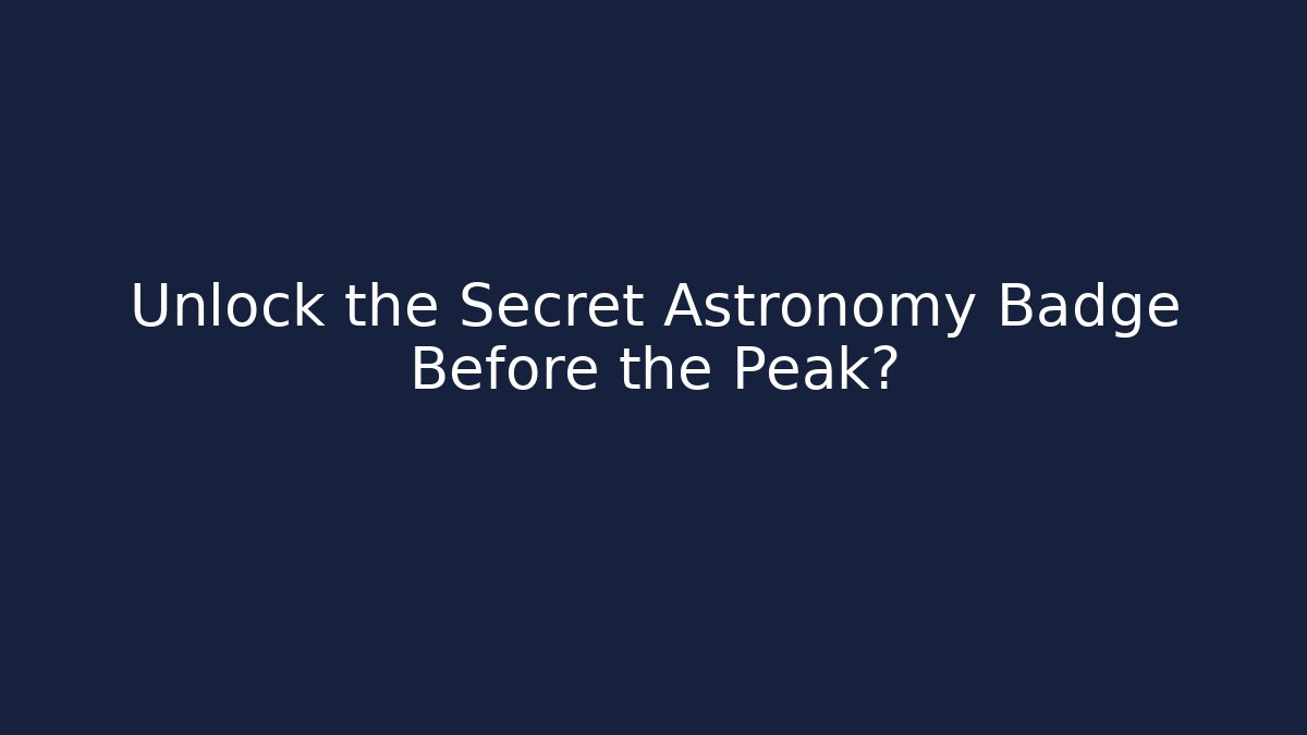 Unlock the Secret Astronomy Badge Before the Peak?