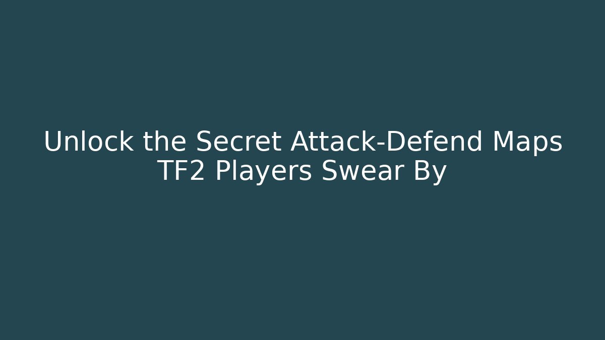 Unlock the Secret Attack-Defend Maps TF2 Players Swear By
