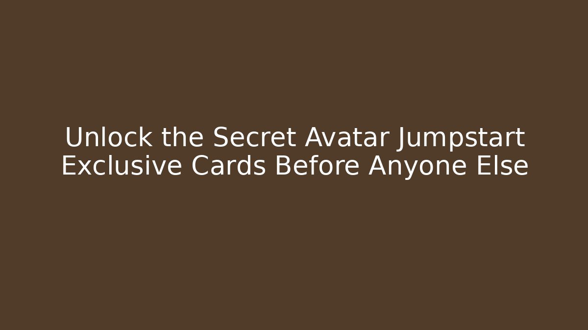Unlock the Secret Avatar Jumpstart Exclusive Cards Before Anyone Else