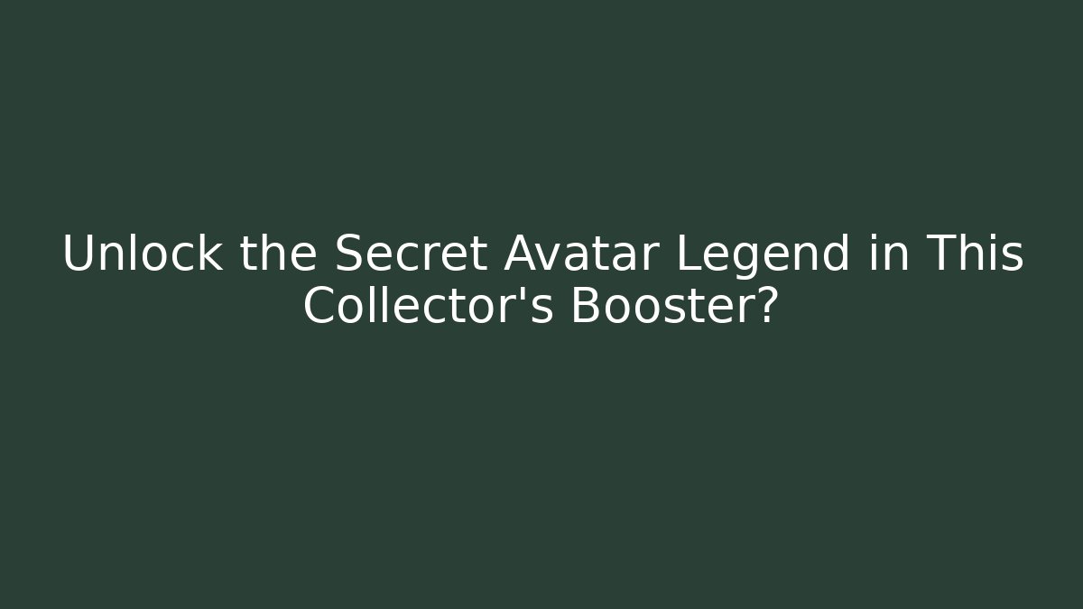 Unlock the Secret Avatar Legend in This Collector's Booster?