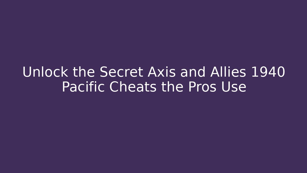 Unlock the Secret Axis and Allies 1940 Pacific Cheats the Pros Use