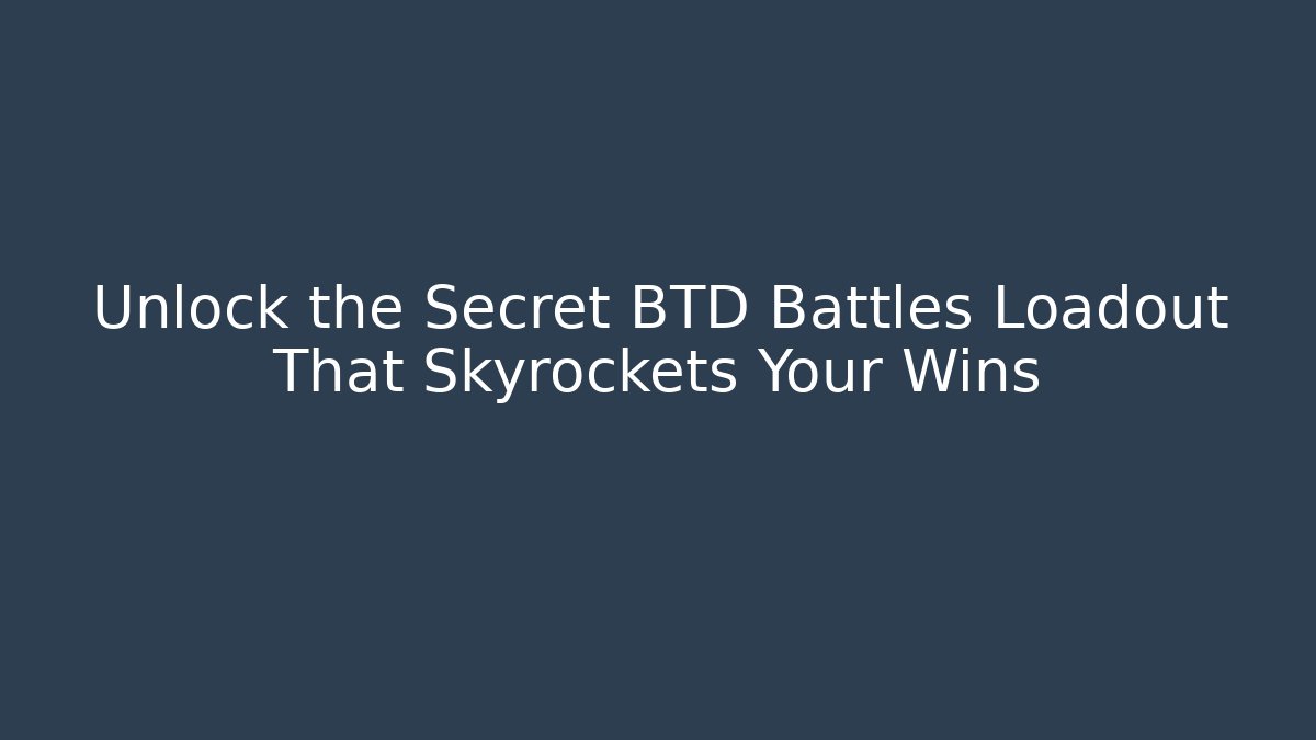 Unlock the Secret BTD Battles Loadout That Skyrockets Your Wins