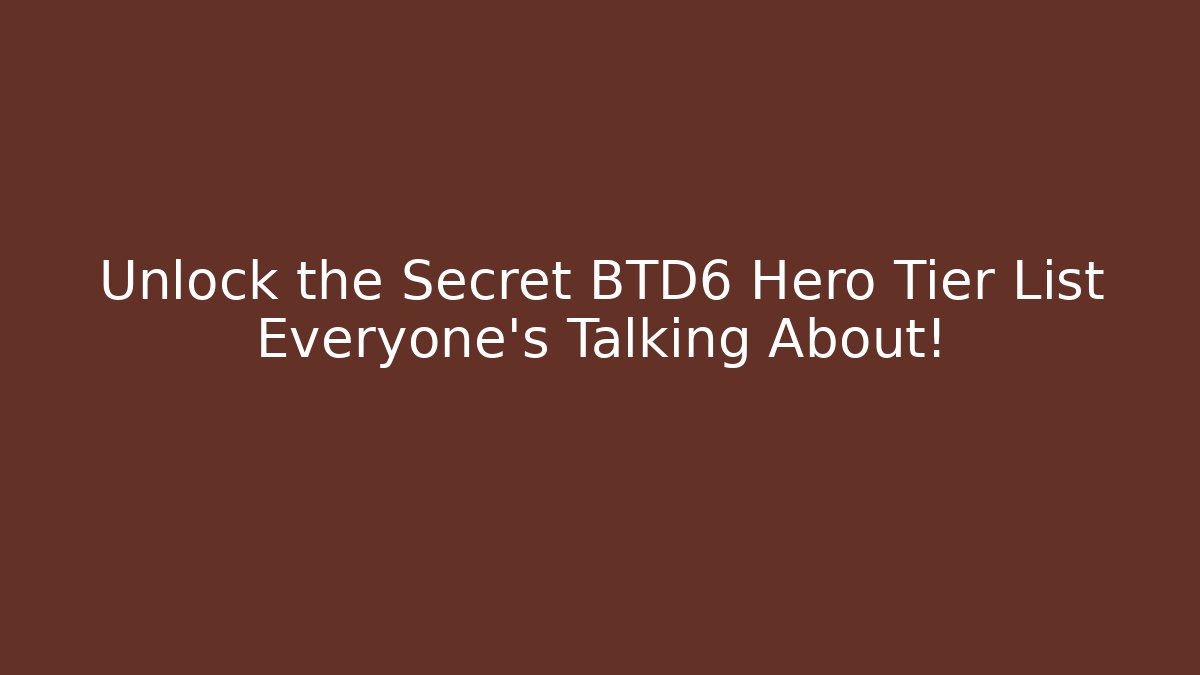 Unlock the Secret BTD6 Hero Tier List Everyone’s Talking About!