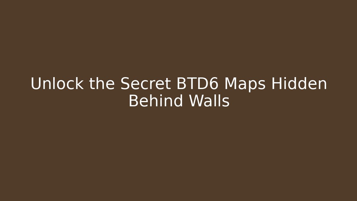 Unlock the Secret BTD6 Maps Hidden Behind Walls