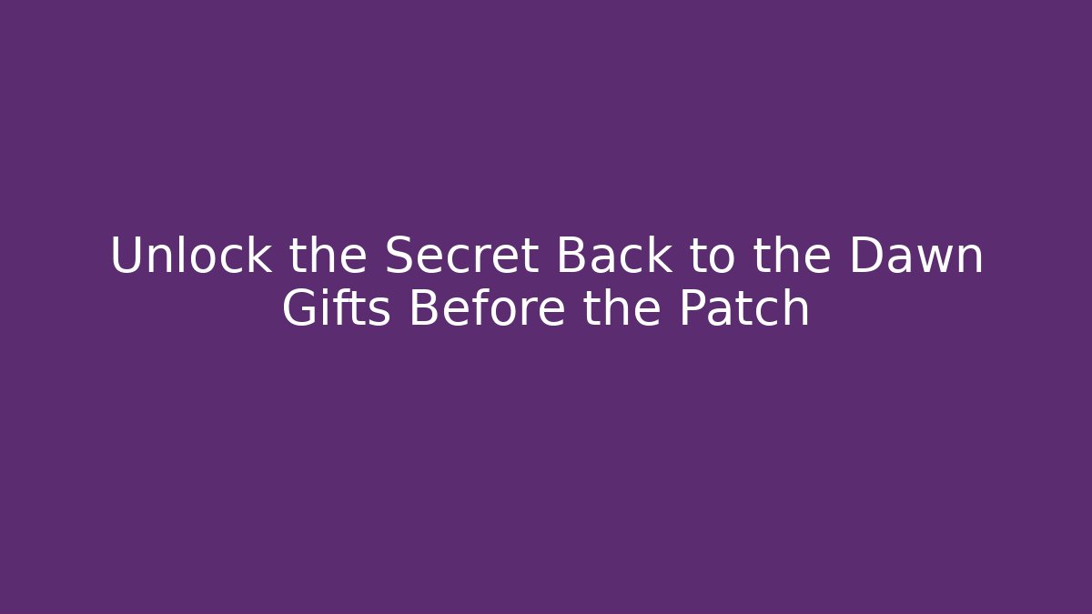 Unlock the Secret Back to the Dawn Gifts Before the Patch