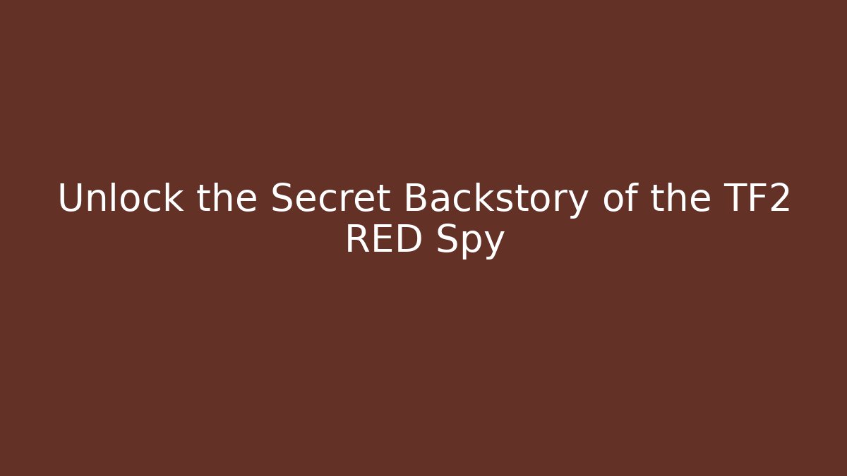 Unlock the Secret Backstory of the TF2 RED Spy
