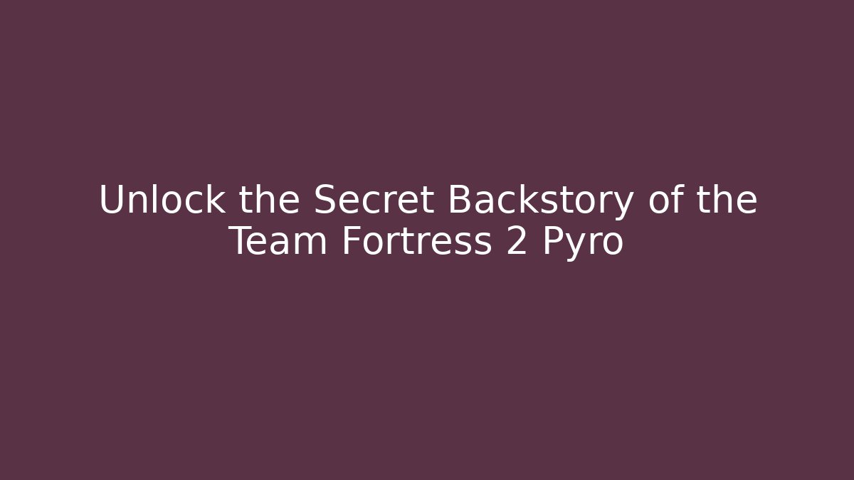 Unlock the Secret Backstory of the Team Fortress 2 Pyro