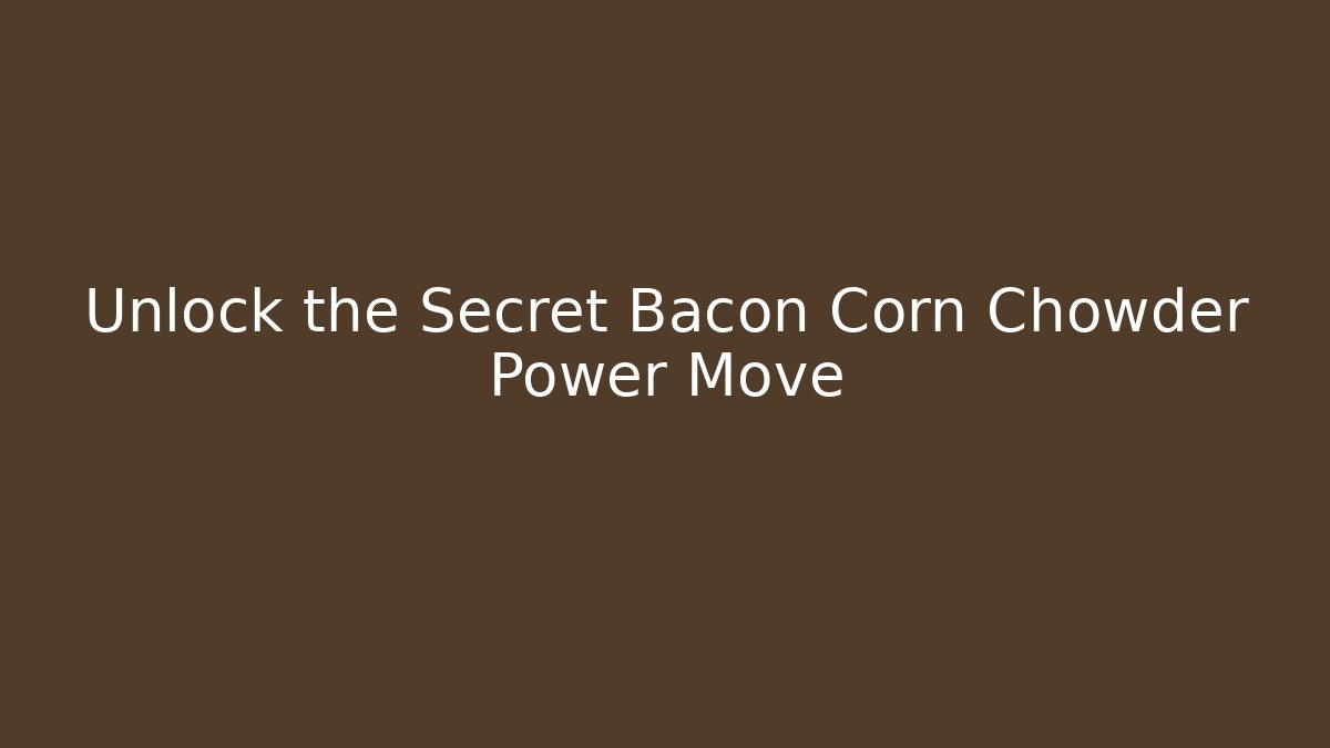 Unlock the Secret Bacon Corn Chowder Power Move