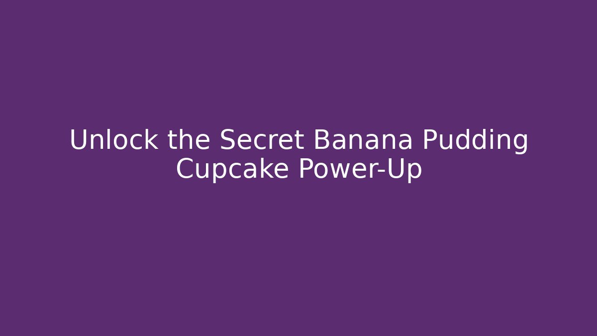 Unlock the Secret Banana Pudding Cupcake Power-Up