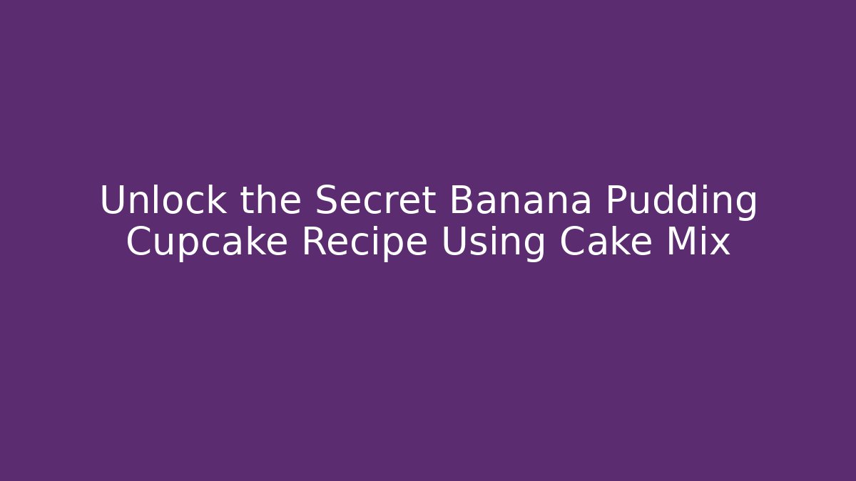 Unlock the Secret Banana Pudding Cupcake Recipe Using Cake Mix