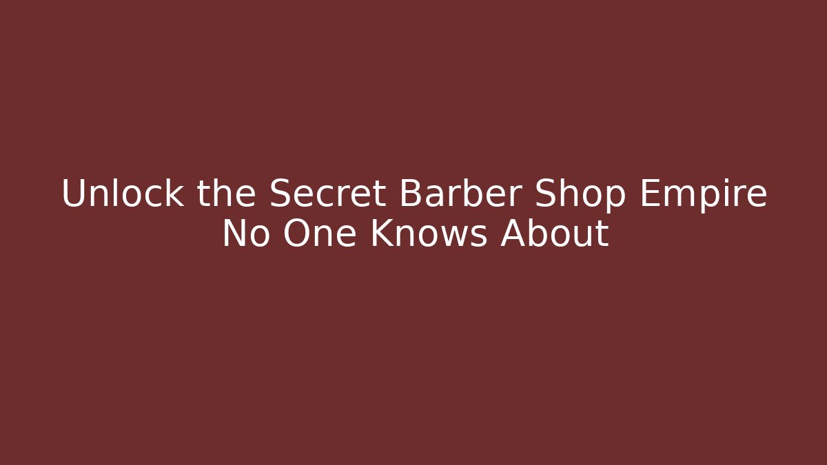 Unlock the Secret Barber Shop Empire No One Knows About