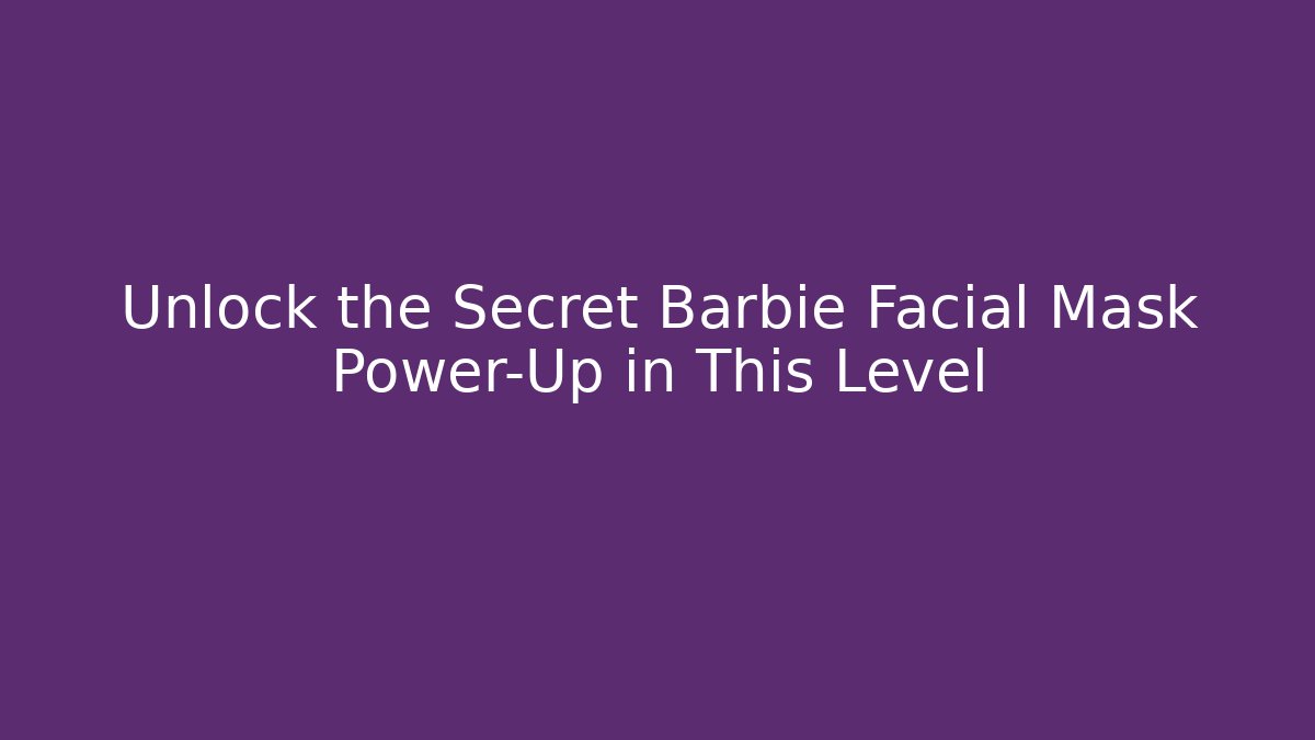 Unlock the Secret Barbie Facial Mask Power-Up in This Level