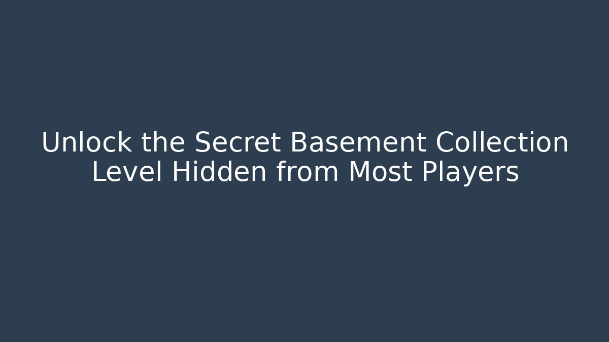 Unlock the Secret Basement Collection Level Hidden from Most Players
