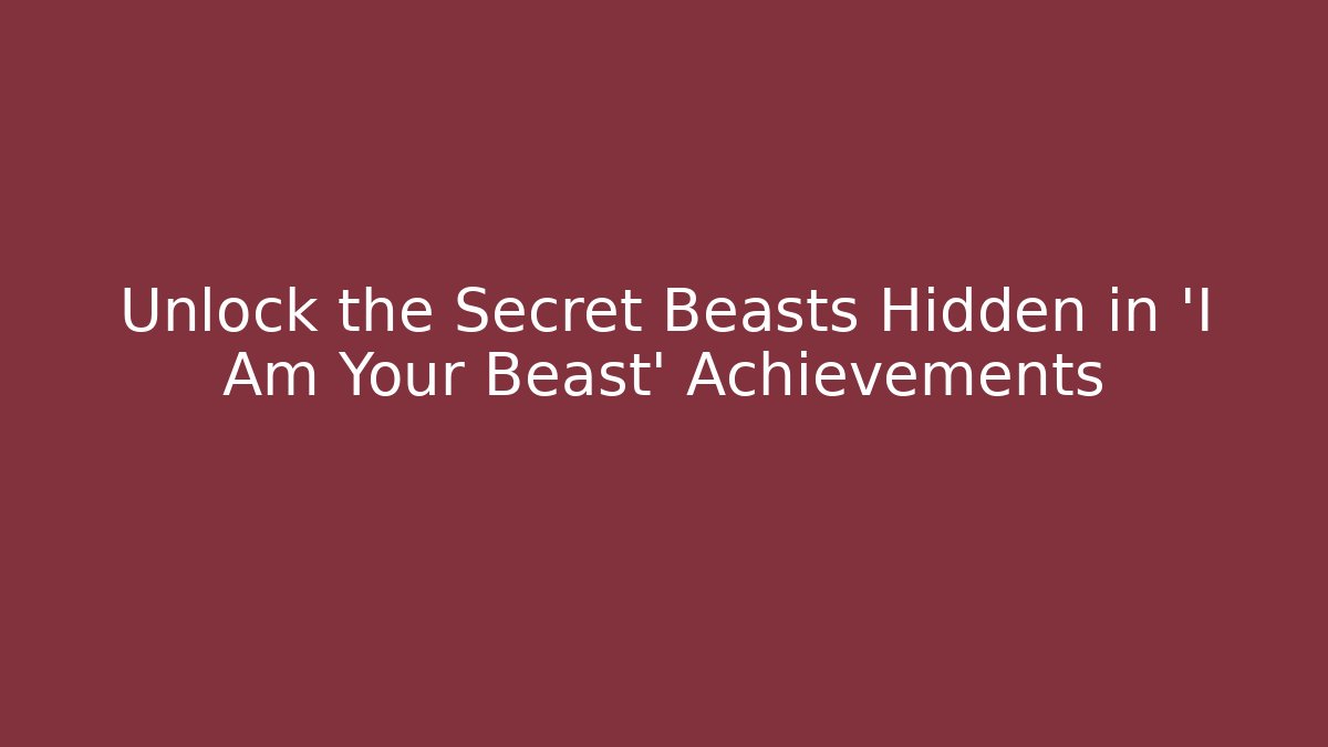Unlock the Secret Beasts Hidden in 'I Am Your Beast' Achievements