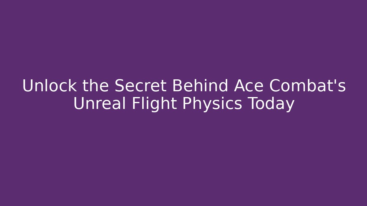 Unlock the Secret Behind Ace Combat's Unreal Flight Physics Today