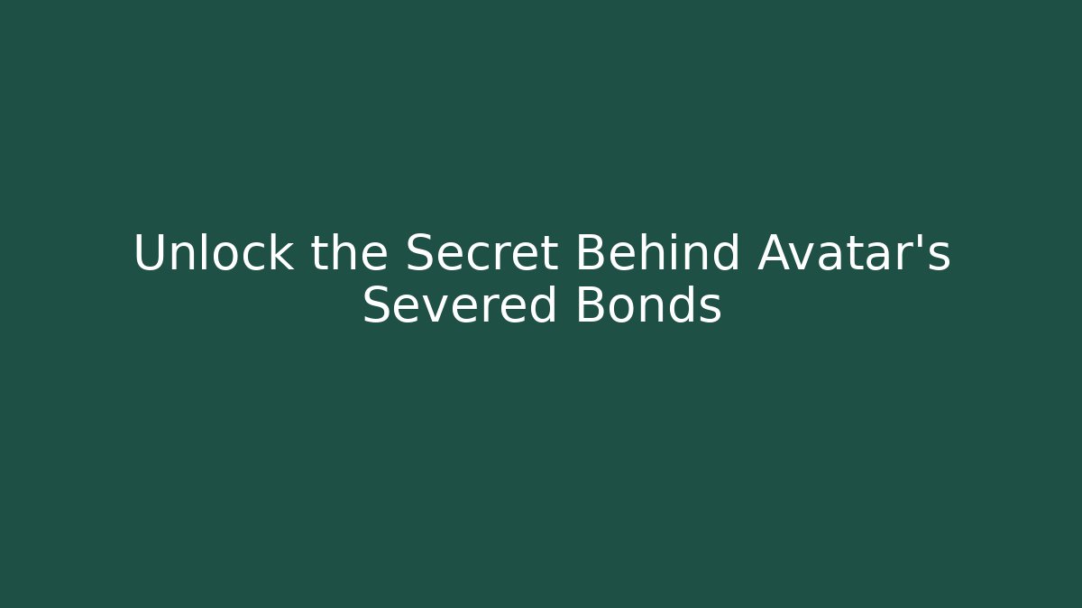 Unlock the Secret Behind Avatar's Severed Bonds