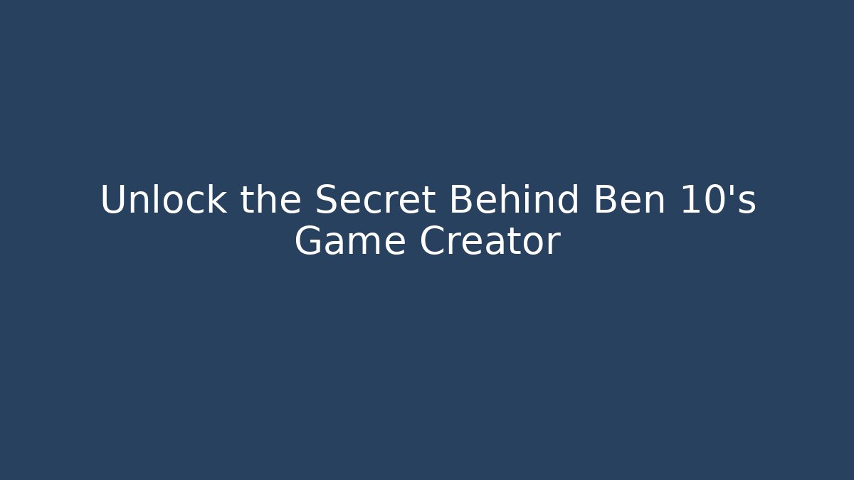 Unlock the Secret Behind Ben 10's Game Creator