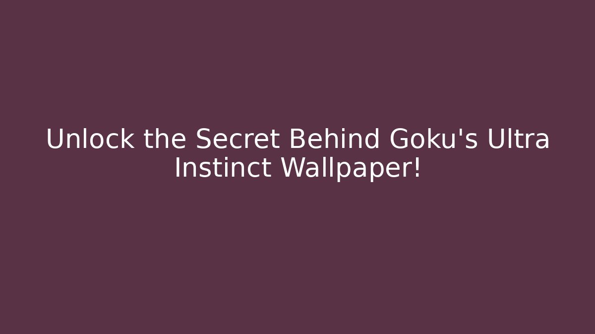 Unlock the Secret Behind Goku's Ultra Instinct Wallpaper!