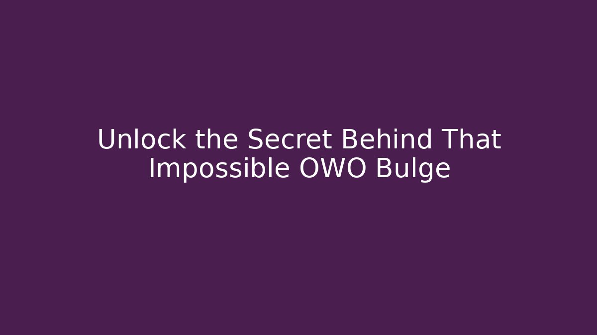 Unlock the Secret Behind That Impossible OWO Bulge