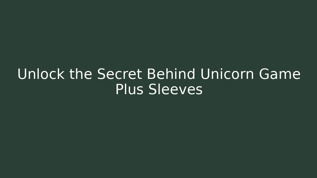 Unlock the Secret Behind Unicorn Game Plus Sleeves