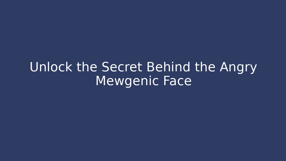Unlock the Secret Behind the Angry Mewgenic Face