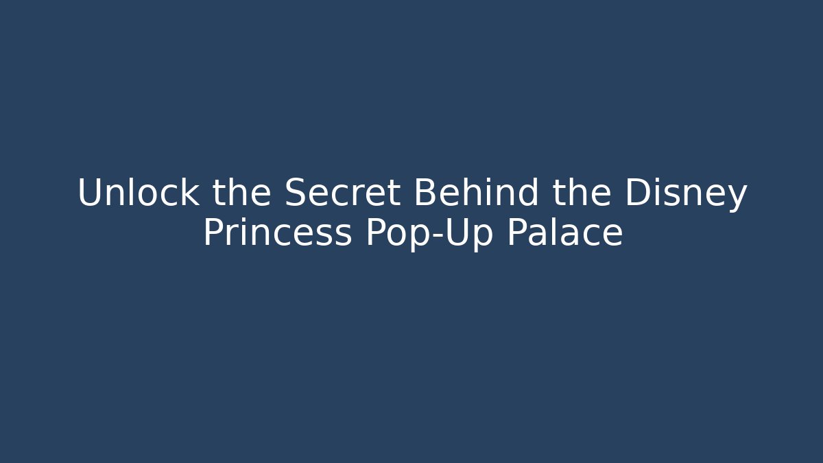Unlock the Secret Behind the Disney Princess Pop-Up Palace
